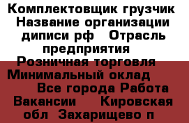 Комплектовщик-грузчик › Название организации ­ диписи.рф › Отрасль предприятия ­ Розничная торговля › Минимальный оклад ­ 28 000 - Все города Работа » Вакансии   . Кировская обл.,Захарищево п.